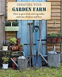 Creating Your Garden Farm : How to Grow Fruit and Vegetables and Raise Chickens and Bees (Paperback, UK Edition)