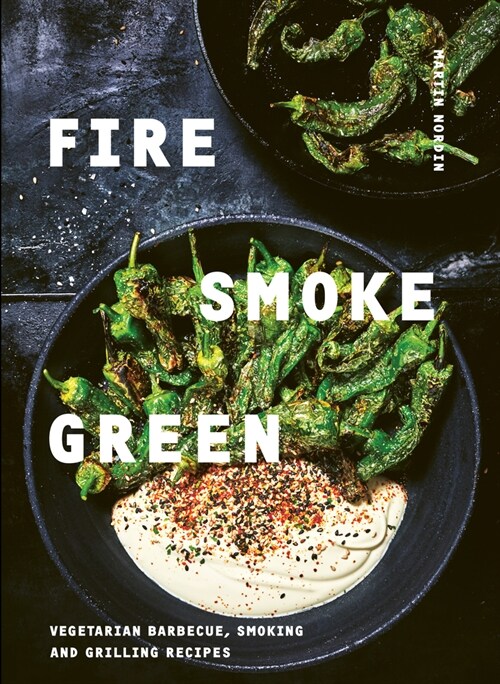 Fire, Smoke, Green : Vegetarian Barbecue, Smoking and Grilling Recipes (Hardcover)