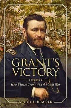 Grants Victory: How Ulysses S. Grant Won the Civil War (Hardcover)