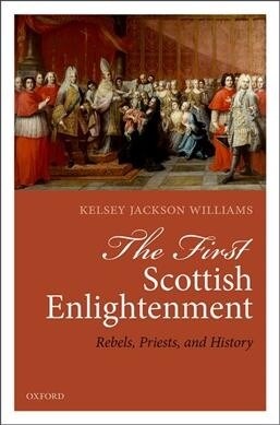 The First Scottish Enlightenment : Rebels, Priests, and History (Hardcover)