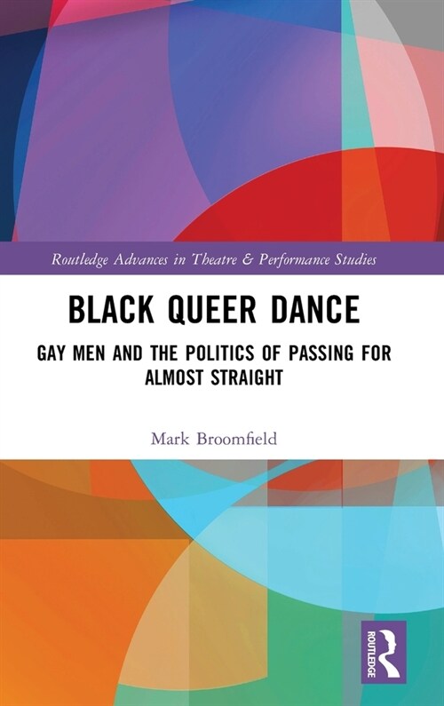 Black Queer Dance : Gay Men and the Politics of Passing for Almost Straight (Hardcover)