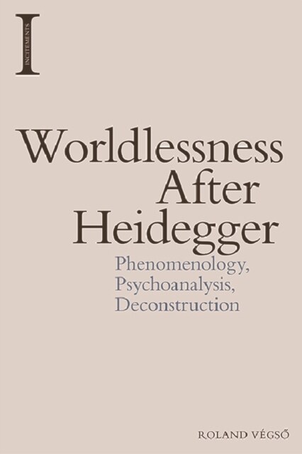 Worldlessness After Heidegger : Phenomenology, Psychoanalysis, Deconstruction (Hardcover)