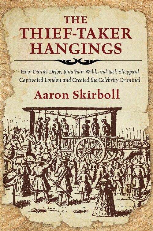 The Thief-Taker Hangings: How Daniel Defoe, Jonathan Wild, and Jack Sheppard Captivated London and Created the Celebrity Criminal (Paperback)