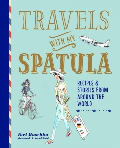 Travels with My Spatula : Recipes & Stories from Around the World (Hardcover)