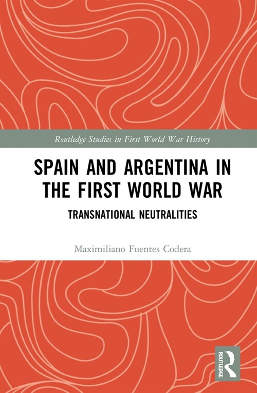 Spain and Argentina in the First World War : Transnational Neutralities (Hardcover)