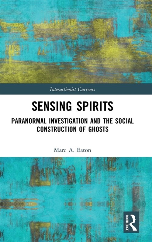 Sensing Spirits : Paranormal Investigation and the Social Construction of Ghosts (Hardcover)