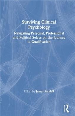 Surviving Clinical Psychology : Navigating Personal, Professional and Political Selves on the Journey to Qualification (Hardcover)