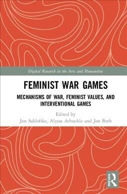 Feminist War Games? : Mechanisms of War, Feminist Values, and Interventional Games (Hardcover)