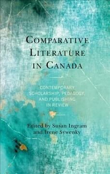 Comparative Literature in Canada: Contemporary Scholarship, Pedagogy, and Publishing in Review (Hardcover)