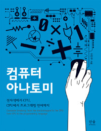 컴퓨터 아나토미 :전자석에서 CPU, CPU에서 프로그래밍 언어까지 =Computer anatomy: from the electromagnet to the CPU, from the CPU to the programming language 