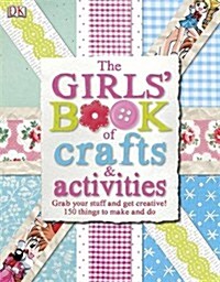 The Girls Book of Crafts & Activities : Grab Your Stuff and Get Creative! 150 Things to Make and Do (Hardcover)