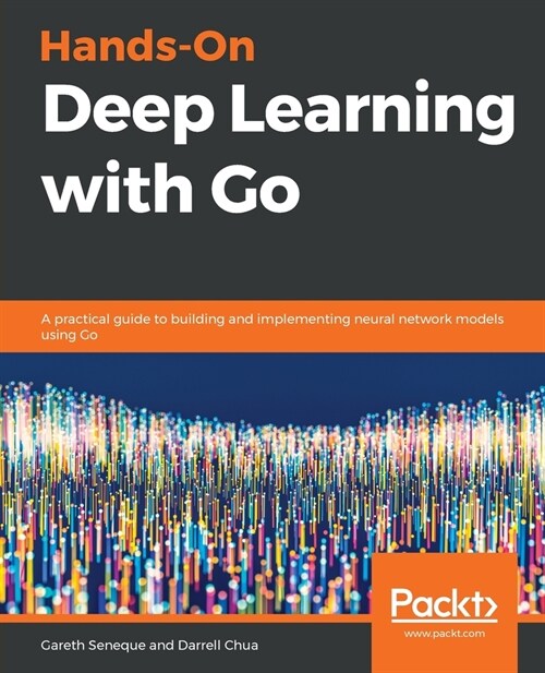 Hands-On Deep Learning with Go : A practical guide to building and implementing neural network models using Go (Paperback)