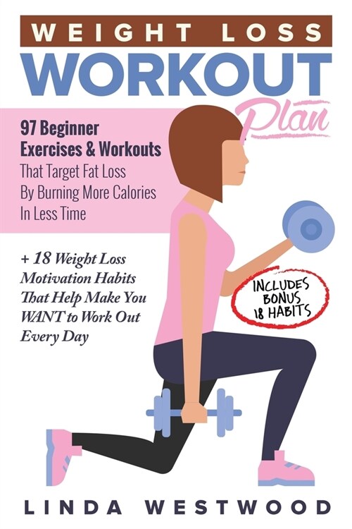 Weight Loss Workout Plan: 97 Beginner Exercises & Workouts That Target Fat Loss By Burning More Calories In Less Time + 18 Weight Loss Motivatio (Paperback)