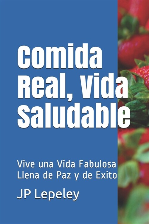 Comida Real, Vida Saludable: Vive una Vida Fabulosa Llena de Paz y de Exito (Paperback)