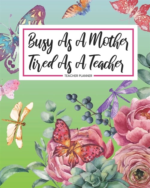 Teacher Planner Busy As A Mother Tired As A Teacher: Floral Daily Organizer For Lesson Planning Academic Year 2019-2020 (Paperback)