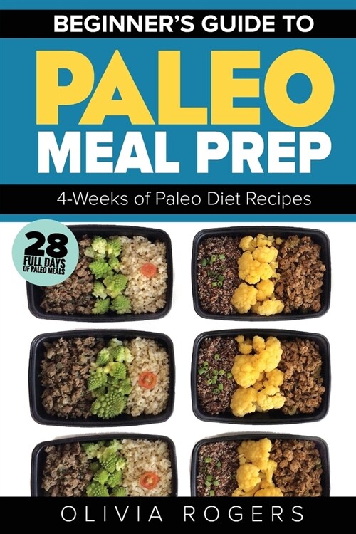 Paleo Meal Prep: Beginners Guide to Meal Prep 4-Weeks of Paleo Diet Recipes (28 Full Days of Paleo Meals) (Paperback)
