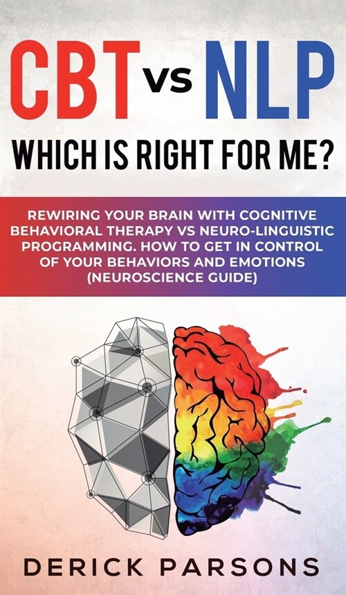 CBT vs NLP: Which is right for me?: Rewiring Your Brain with Cognitive Behavioral Therapy vs Neuro-linguistic Programming. How to (Hardcover)