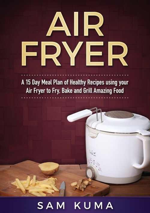 A 15 Day Meal Plan of Quick, Easy, Healthy, Low Fat Air Fryer Recipes using your Air Fryer for Everyday Cooking: Air Fryer Cookbook (Paperback)