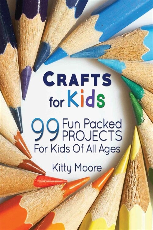 Crafts For Kids (3rd Edition): 99 Fun Packed Projects For Kids Of All Ages! (Kids Crafts) (Paperback)