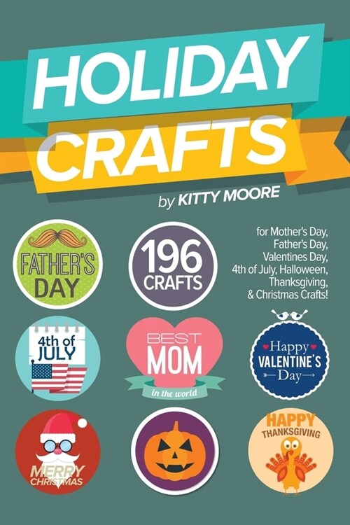 Holiday Crafts: 196 Crafts for Mothers Day, Fathers Day, Valentines Day, 4th of July, Halloween Crafts, Thanksgiving Crafts, & Chris (Paperback)