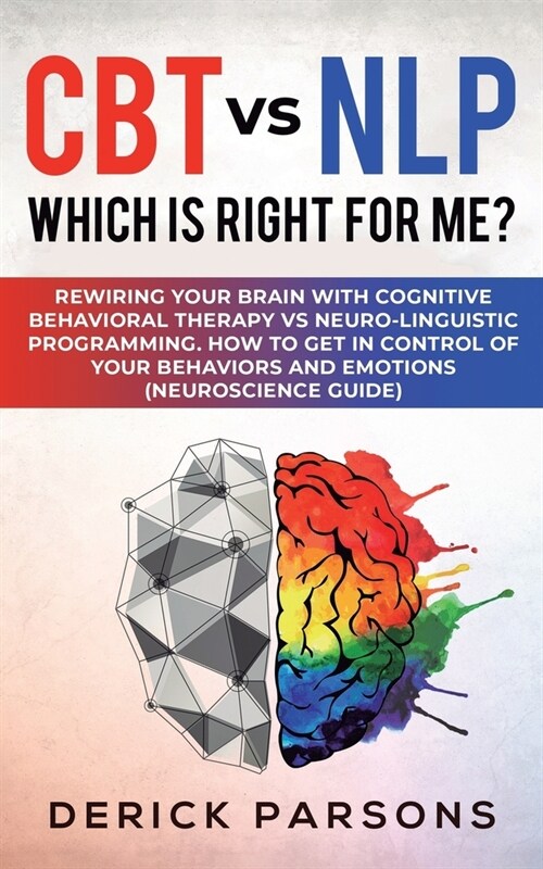 CBT vs NLP: Which is right for me?: Rewiring Your Brain with Cognitive Behavioral Therapy vs Neuro-linguistic Programming. How to (Paperback)