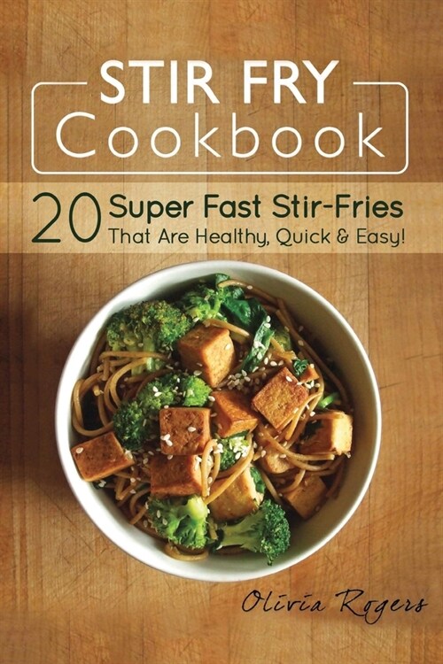 Stir Fry Cookbook: 20 Super Fast Stir-Fries That Are Healthy, Quick & Easy! (Paperback)