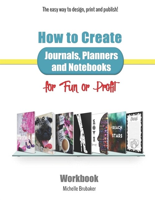 How to Create Journals, Planners and Notebooks for Fun or Profit: The Easy Way to Design, Print and Publish - Workbook (Paperback)