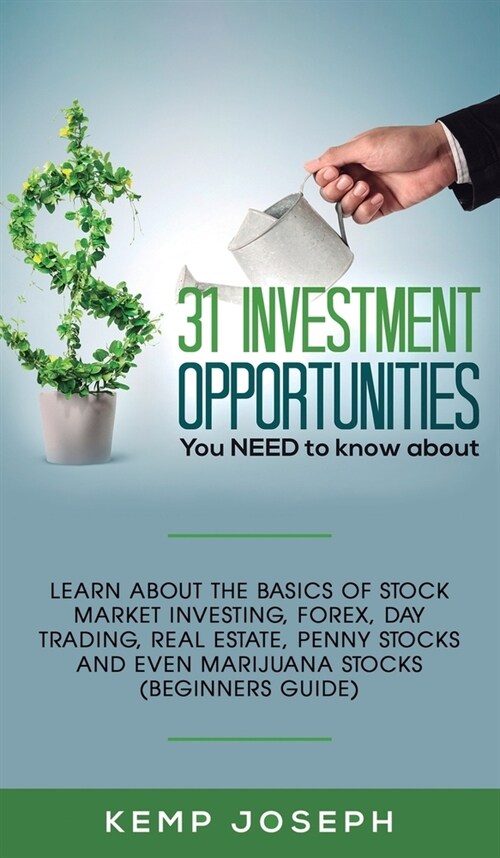 31 Investment Opportunities You NEED to know about: Learn about the basics of stock market investing, forex, day trading, Real Estate, penny stocks an (Hardcover)