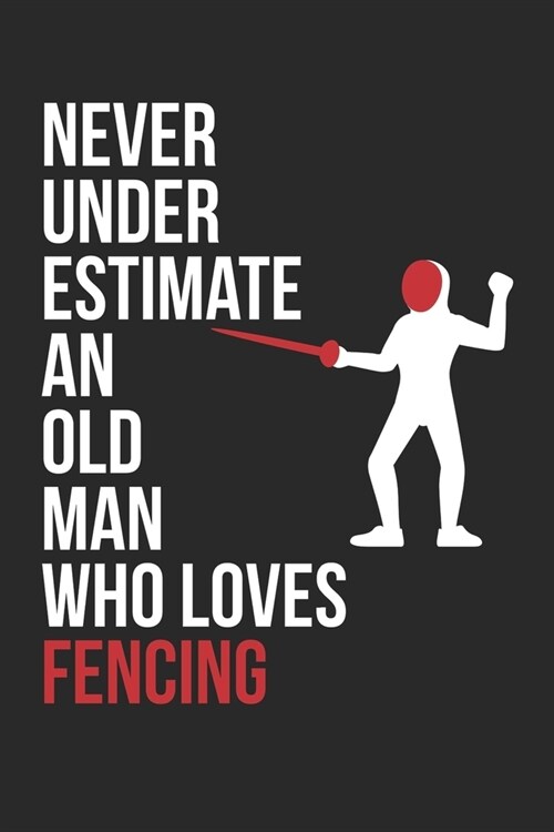 Never Underestimate An Old Man Who Loves Fencing - Fencing Training Journal - Fencing Notebook - Gift for Fencer: Unruled Blank Journey Diary, 110 bla (Paperback)