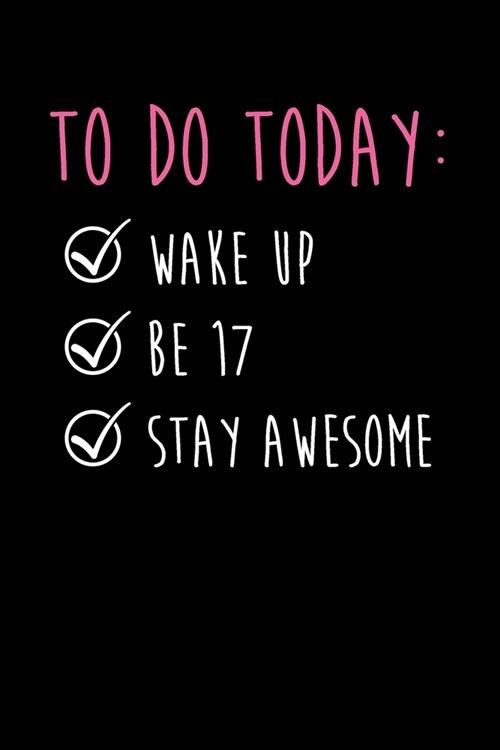 To Do Today Wake Up Be 17 Stay Awesome: Happy 17th Birthday To Do Checklist Gift Idea For Smart, Ambitious And Organized 17 Year Old Teen Girls And Bo (Paperback)