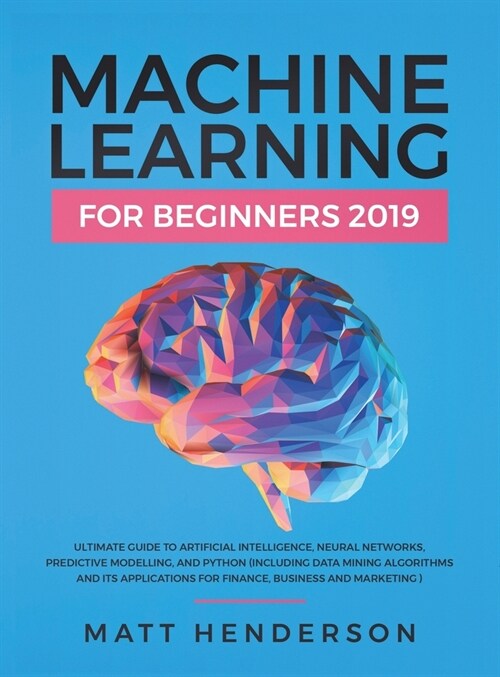 Machine Learning for Beginners 2019: The Ultimate Guide to Artificial Intelligence, Neural Networks, and Predictive Modelling (Data Mining Algorithms (Hardcover)