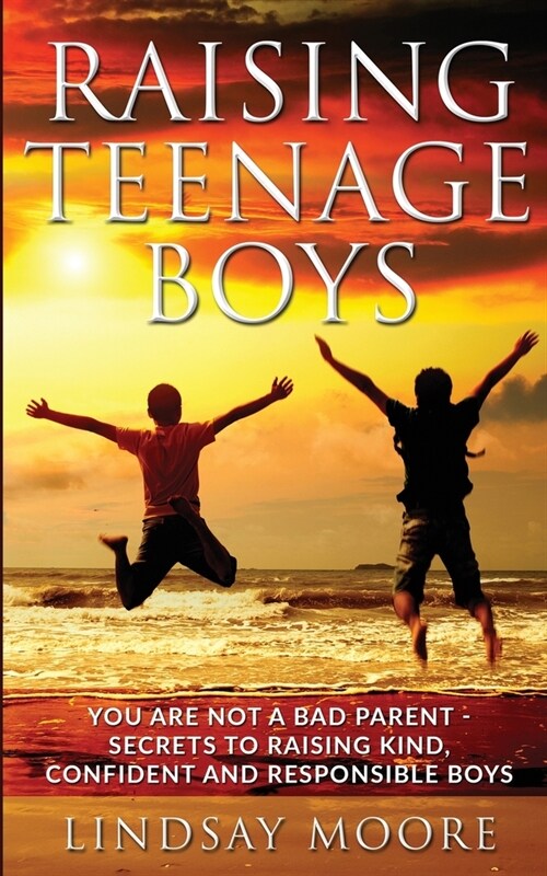 Raising Teenage Boys: You Are Not A Bad Parent - Secrets To Raising Kind, Confident And Responsible Boys (Paperback)