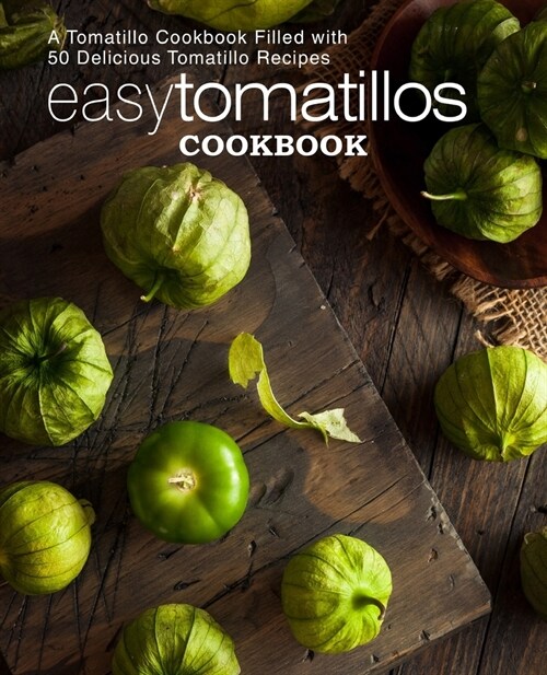 Easy Tomatillos Cookbook: A Tomatillo Cookbook Filled with 50 Delicious Tomatillo Recipes (2nd Edition) (Paperback)