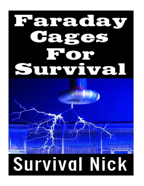 Faraday Cages For Survival: The Ultimate Beginners Guide On What Faraday Cages Are, Why You Need One, and How To Build It (Paperback)