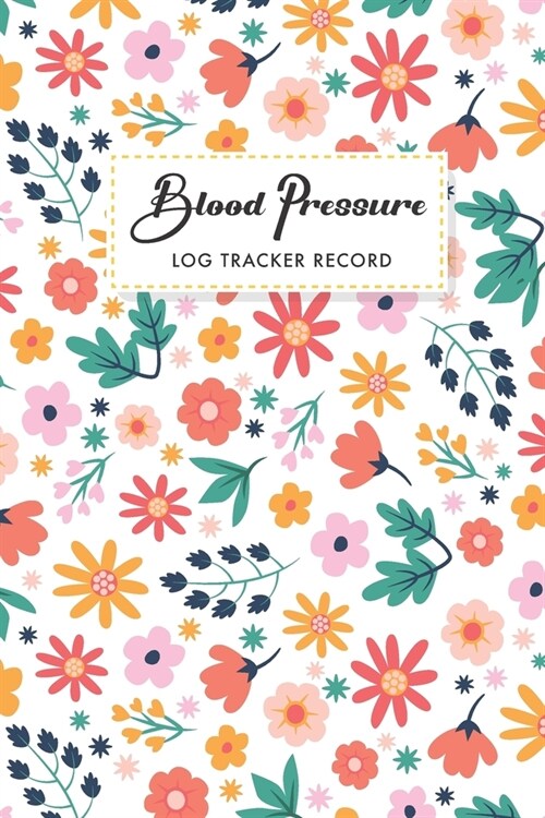 Blood Pressure Log Tracker Record: Flowers Cover - One Year Daily Tracking Record Book For Blood Pressure Log - Undated Notebook 4 Reading a Day with (Paperback)