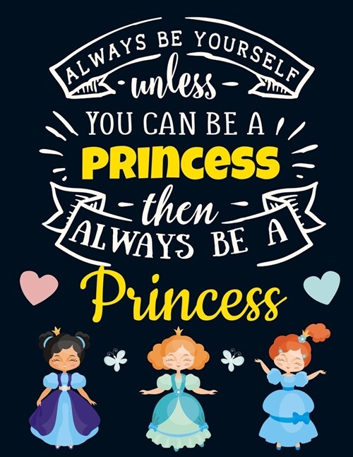 Always Be Yourself Unless You Can Be a Princess Then Always Be a Princess: Cute Motivational Royal Princess Notebook For Girls & Women to Write In - F (Paperback)