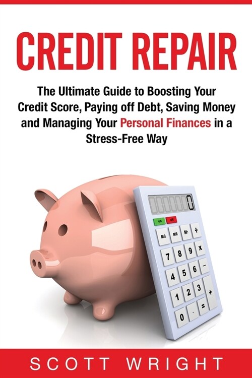 Credit Repair: The Ultimate Guide to Boosting Your Credit Score, Paying off Debt, Saving Money and Managing Your Personal Finances in (Paperback)