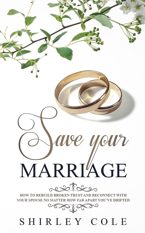 Save Your Marriage: How To Rebuild Broken Trust And Reconnect With Your Spouse No Matter How Far Apart Youve Drifted (Paperback)