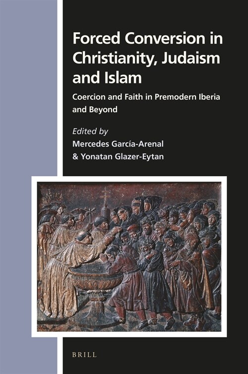 Forced Conversion in Christianity, Judaism and Islam: Coercion and Faith in Premodern Iberia and Beyond (Hardcover)