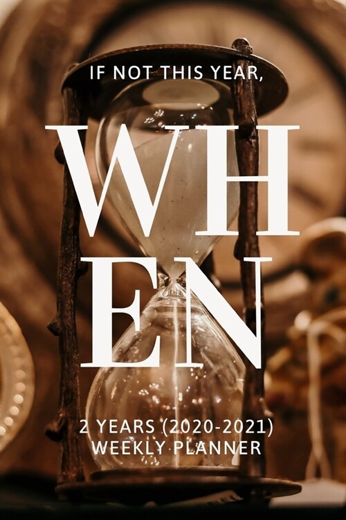 If Not This Year, When: New 2 Years 2020 - 2021 Weekly Planners Finally Here - Give You a Week on Each Page - With 108 pages of 2 Year Long Pl (Paperback)