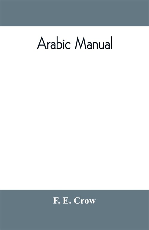 Arabic manual. A colloquial handbook in the Syrian dialect, for the use of visitors to Syria and Palestine, containing a simplified grammar, a compreh (Paperback)