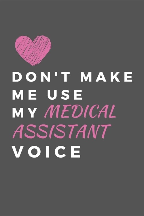 Dont Make Me Use My Medical Assistant Voice: Lined Journal For Medical Assistants - Funny Notebook -- Write Feelings, Ideas, Document Your Crazy Work (Paperback)