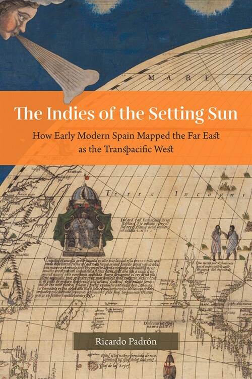 The Indies of the Setting Sun: How Early Modern Spain Mapped the Far East as the Transpacific West (Hardcover)