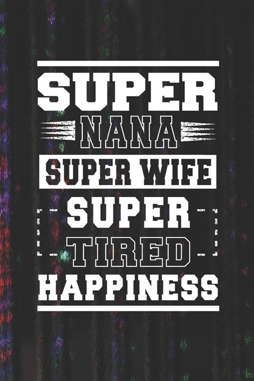 Super Nana Super Wife Super Tired Happiness: Family life Grandma Mom love marriage friendship parenting wedding divorce Memory dating Journal Blank Li (Paperback)