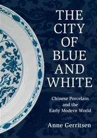 The city of blue and white : Chinese porcelain and the early modern world
