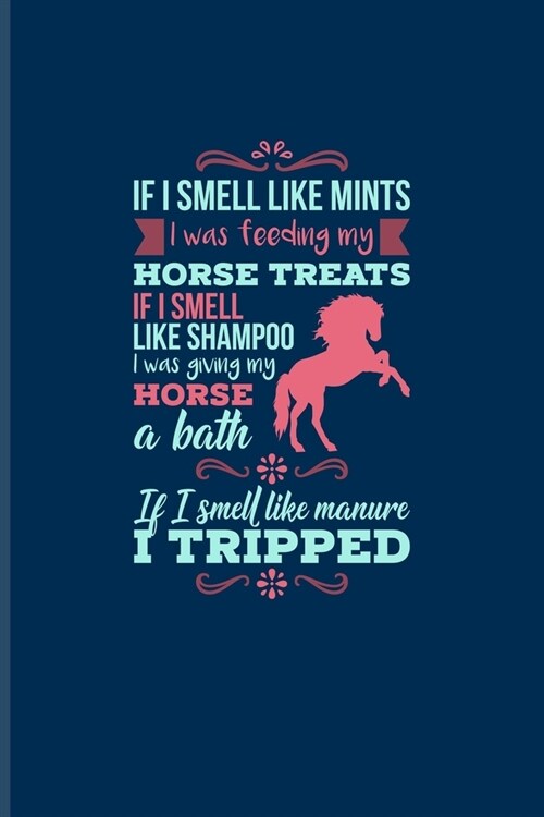 If I Smell Like Mints I Was Feeding My Horse... If I Smell Like Manure I Tripped: Funny Horse Saying Journal For Horseback, Horse Racing, Dressage & W (Paperback)