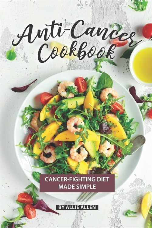 Anti-Cancer Cookbook: Cancer-Fighting Diet Made Simple (Paperback)