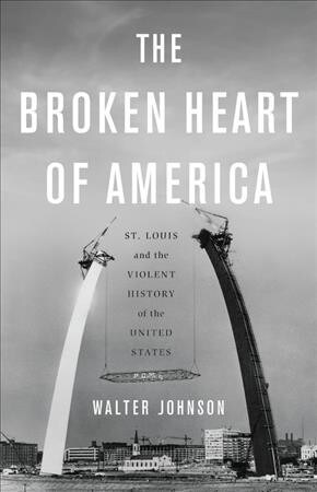 The Broken Heart of America: St. Louis and the Violent History of the United States (Hardcover)