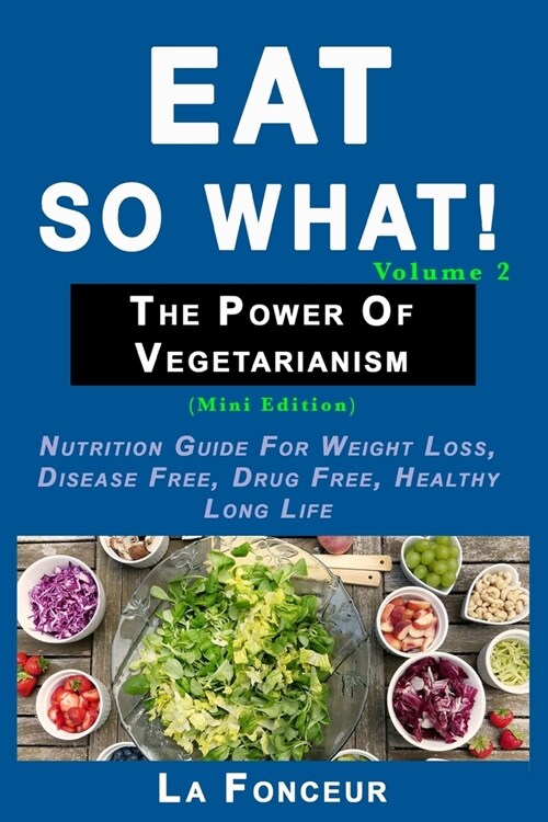 Eat So What! The Power of Vegetarianism Volume 2 (Black and white print)): Nutrition guide for weight loss, disease free, drug free, healthy long life (Paperback)
