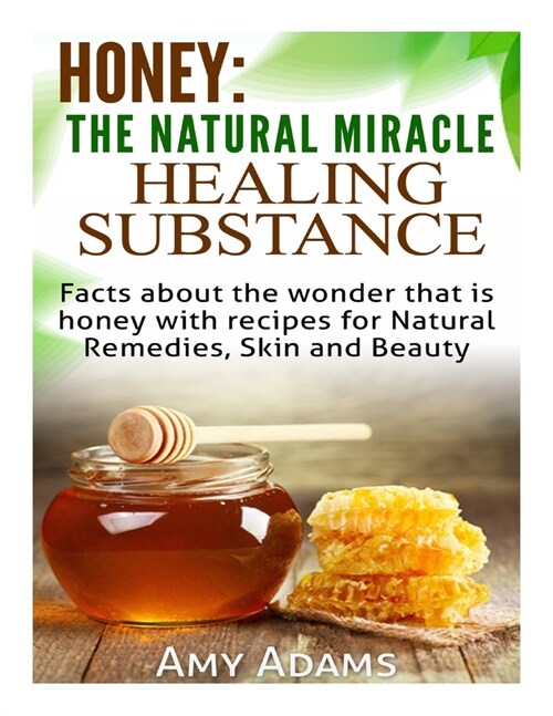 Honey: The Natural Miracle Healing Substance: Facts about the wonder that is honey with recipes for Natural Remedies, Skin an (Paperback)